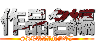 作品名編 (SAKUHINMEI)