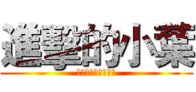 進擊的小葉 (別問你會怕這是秘密)