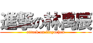 進撃の林禹辰 (attack on linyuchen)