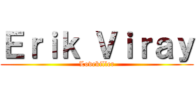 Ｅｒｉｋ Ｖｉｒａｙ (Lovekiller)