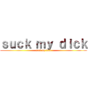 ｓｕｃｋ ｍｙ ｄｉｃｋ (suck my dick)