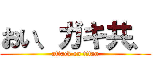 おい、ガキ共、 (attack on titan)