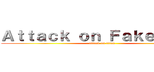 Ａｔｔａｃｋ ｏｎ ＦａｋｅＮｅｗｓ (attack on titan)