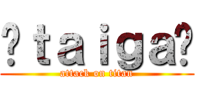 〜ｔａｉｇａ〜 (attack on titan)