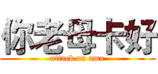 你老母卡好 (attack on ama)