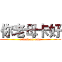 你老母卡好 (attack on ama)