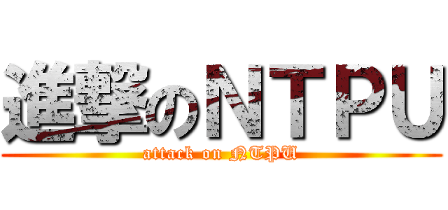 進撃のＮＴＰＵ (attack on NTPU)