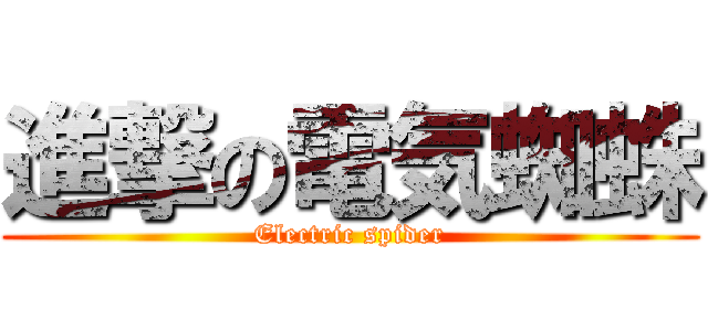 進撃の電気蜘蛛 (Electric spider)