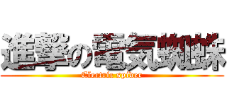 進撃の電気蜘蛛 (Electric spider)