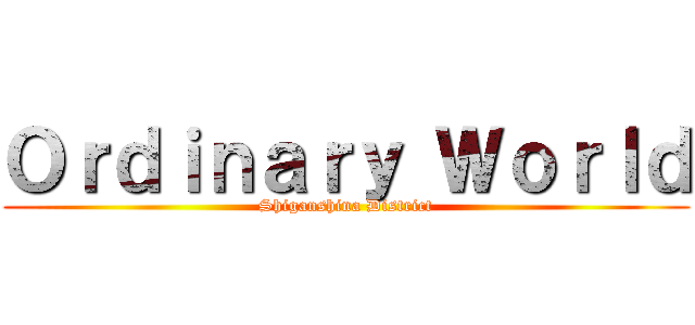 Ｏｒｄｉｎａｒｙ Ｗｏｒｌｄ (Shiganshina District)