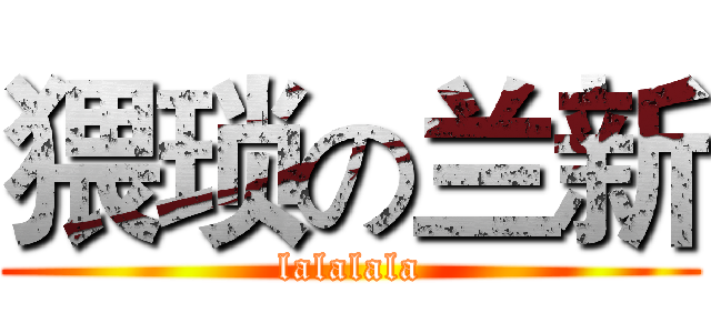 猥琐の兰新 (lalalala)