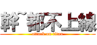 幹~都不上線 (attack on titan)