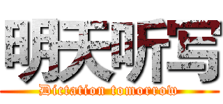 明天听写 (Dictation tomorrow)