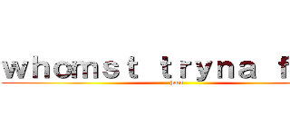 ｗｈｏｍｓｔ ｔｒｙｎａ ｆｕｃｃ (hmu)