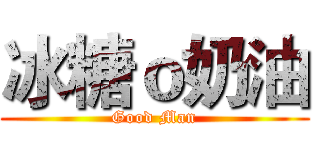 冰糖ｏ奶油 (Good Man)