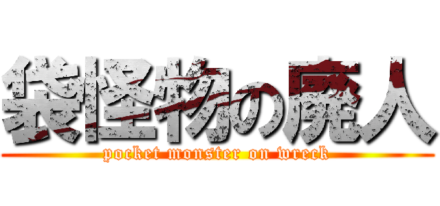 袋怪物の廃人 (pocket monster on wreck)