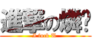 進撃の燐焠 (I fuck U )