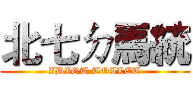 北七ㄉ馬統 (IDIOT TOILET)