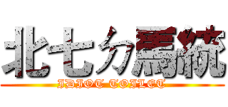 北七ㄉ馬統 (IDIOT TOILET)