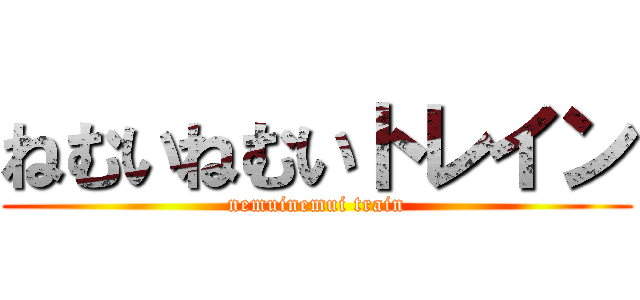 ねむいねむいトレイン (nemuinemui train)