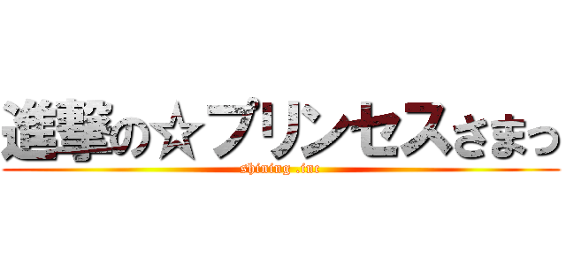 進撃の☆プリンセスさまっ (shining .inc)