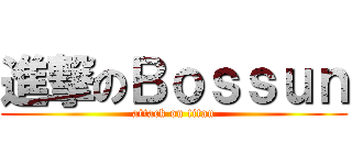 進撃のＢｏｓｓｕｎ (attack on titan)