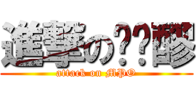 進撃の蔫尐醪 (attack on MPO)