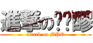 進撃の蔫尐醪 (attack on MPO)