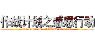 作战计划之感恩行动 (The battle plan-thanksgiving action)