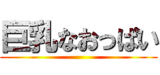 巨乳なおっぱい ()