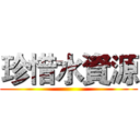 珍惜水資源 ()