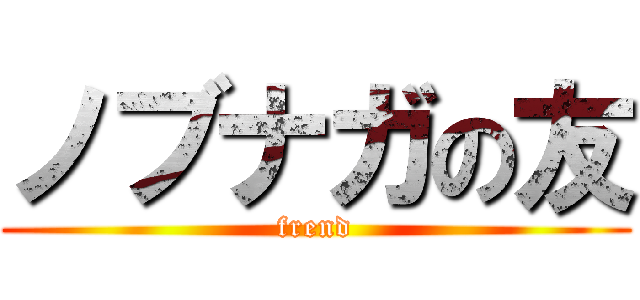 ノブナガの友 (frend)
