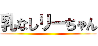 乳なしリーちゃん ()