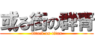 或る街の群青 (attack on titan)