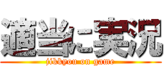 適当に実況 (jikkyou on game)