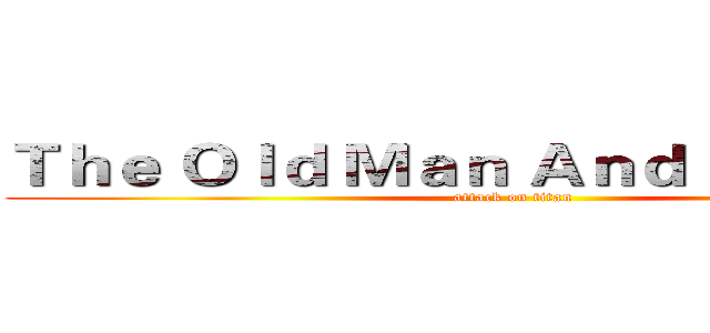 Ｔｈｅ Ｏｌｄ Ｍａｎ Ａｎｄ Ｔｈｅ Ｓｅａ (attack on titan)