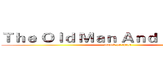 Ｔｈｅ Ｏｌｄ Ｍａｎ Ａｎｄ Ｔｈｅ Ｓｅａ (attack on titan)