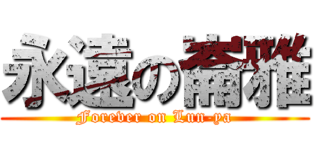 永遠の崙雅 (Forever on Lun-ya)