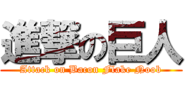 進撃の巨人 (Attack on Bacon Flake Noob)