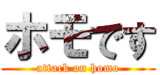 ホモです (attack on homo)