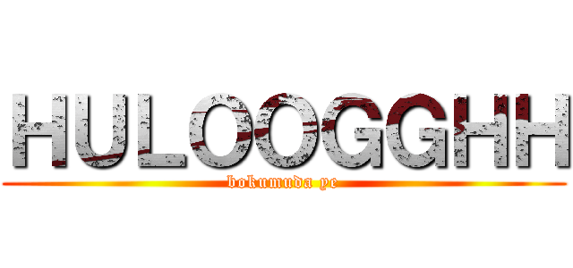 ＨＵＬＯＯＧＧＨＨ (bokumuda ye)