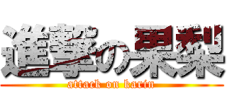 進撃の果梨 (attack on karin)