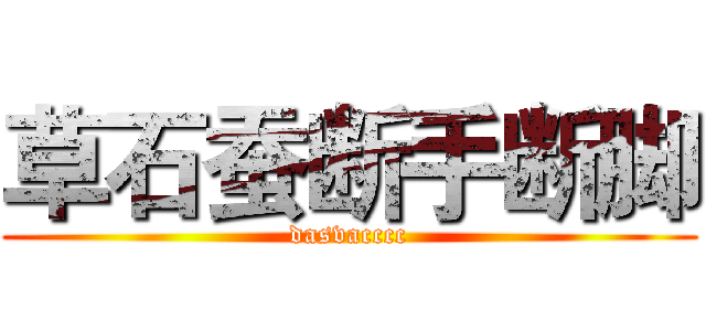 草石蚕断手断脚 (dasvacccc)