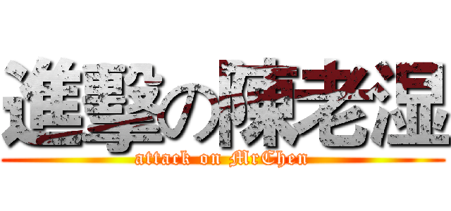 進擊の陳老湿 (attack on MrChen)