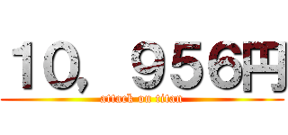 １０，９５６円 (attack on titan)