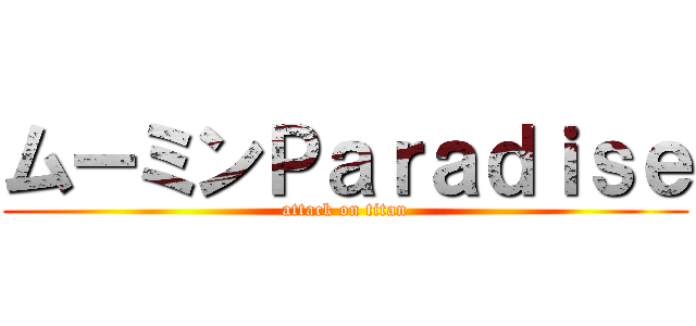 ムーミンＰａｒａｄｉｓｅ (attack on titan)