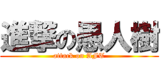 進撃の愚人樹 (attack on AFT)