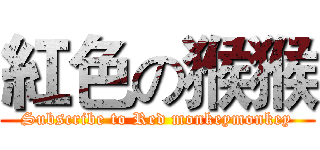 紅色の猴猴 (Subscribe to Red monkeymonkey)