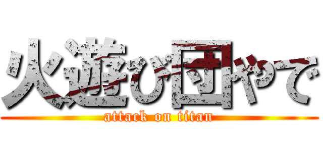 火遊び団やで (attack on titan)