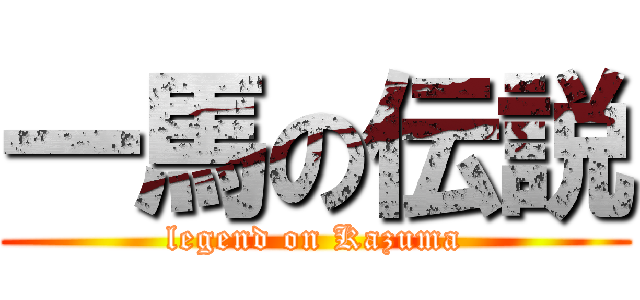 一馬の伝説 (legend on Kazuma)
